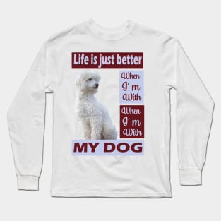 Life is just better when I'm with my Poodle dog Long Sleeve T-Shirt